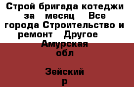 Строй.бригада котеджи за 1 месяц. - Все города Строительство и ремонт » Другое   . Амурская обл.,Зейский р-н